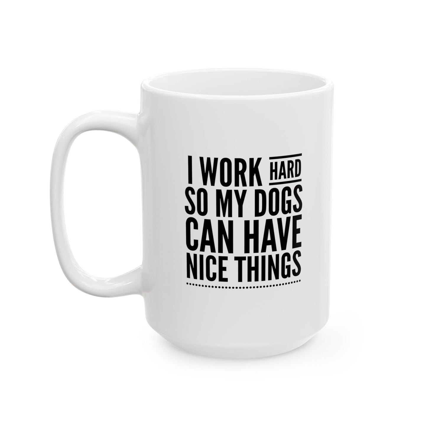 I Work Hard Mug / So My Dogs Can Have Nice Things Cup / Dog Mom Gift / Dog Dad Gift