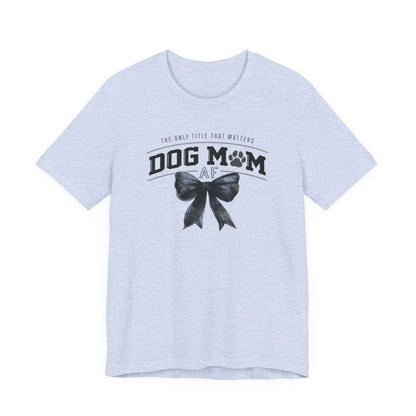Dog Mom AF  Short Sleeve Tee – Perfect Gift for Dog Lovers