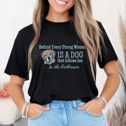 Funny Dog Lover T-shirt / Behind Every Strong Woman is a Dog