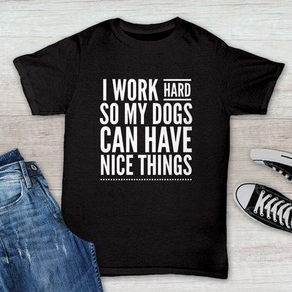 I Work Hard So My Dogs Can Have Nice Things